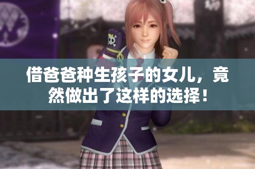 借爸爸种生孩子的女儿，竟然做出了这样的选择！