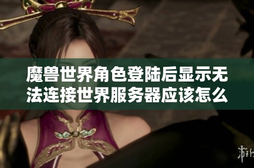 魔兽世界角色登陆后显示无法连接世界服务器应该怎么办呢