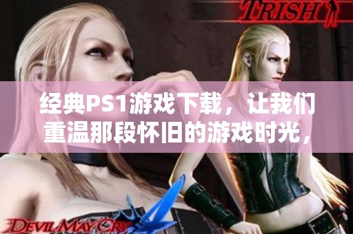 经典PS1游戏下载，让我们重温那段怀旧的游戏时光，畅玩不朽的传奇游戏！