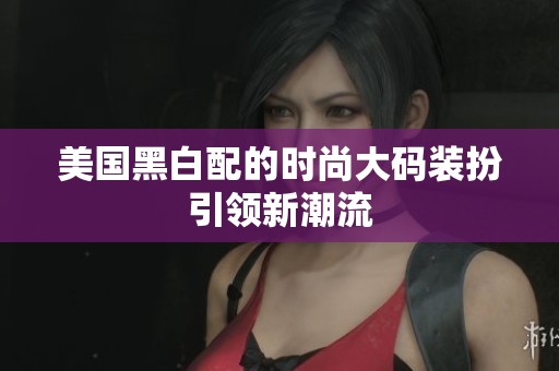 美国黑白配的时尚大码装扮引领新潮流