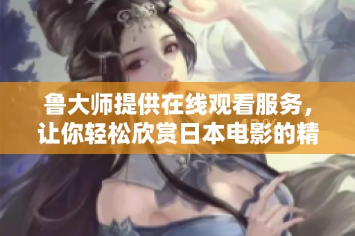 鲁大师提供在线观看服务，让你轻松欣赏日本电影的精彩内容