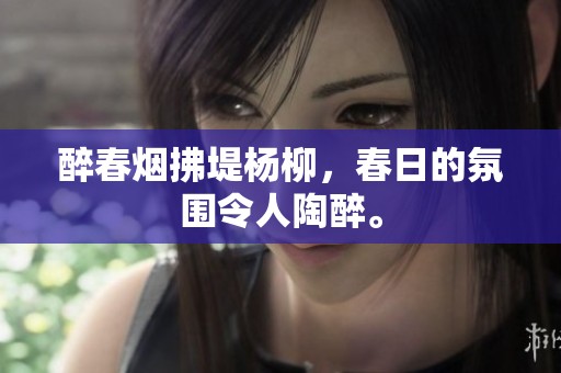 醉春烟拂堤杨柳，春日的氛围令人陶醉。