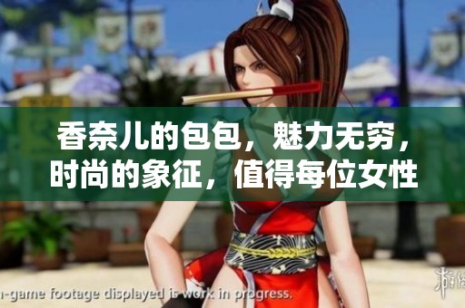 香奈儿的包包，魅力无穷，时尚的象征，值得每位女性收藏。