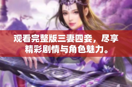 观看完整版三妻四妾，尽享精彩剧情与角色魅力。