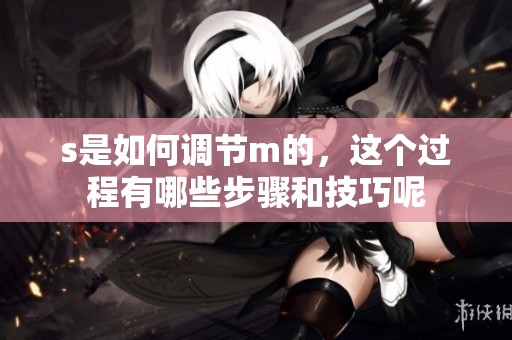s是如何调节m的，这个过程有哪些步骤和技巧呢