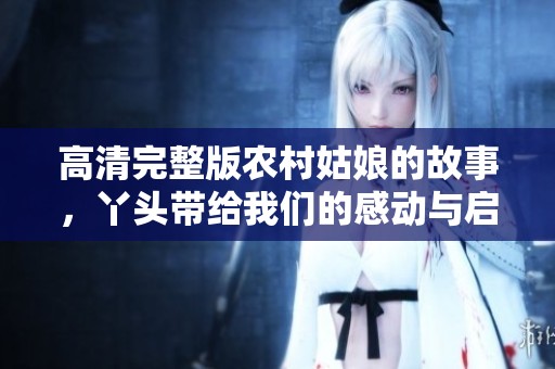 高清完整版农村姑娘的故事，丫头带给我们的感动与启示