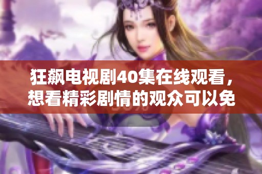 狂飙电视剧40集在线观看，想看精彩剧情的观众可以免费观看。