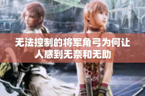 无法控制的将军角弓为何让人感到无奈和无助