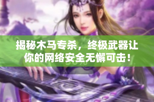 揭秘木马专杀，终极武器让你的网络安全无懈可击！