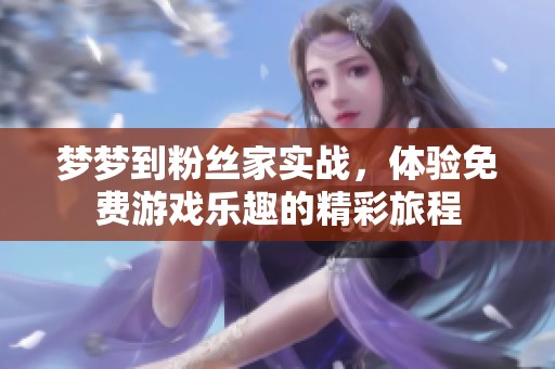 梦梦到粉丝家实战，体验免费游戏乐趣的精彩旅程