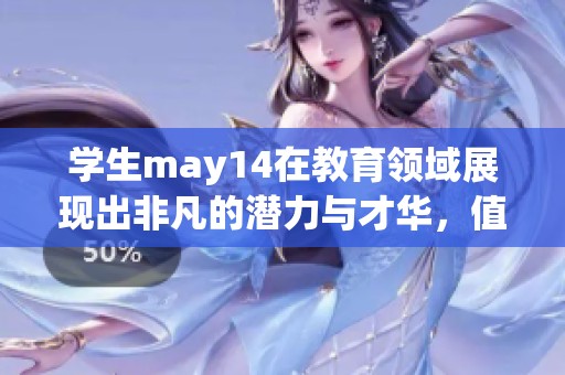 学生may14在教育领域展现出非凡的潜力与才华，值得大家关注到此。