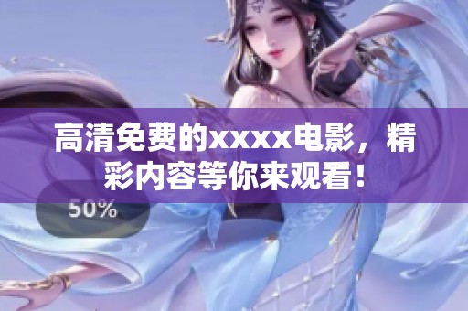 高清免费的xxxx电影，精彩内容等你来观看！