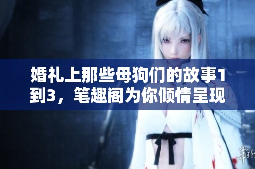 婚礼上那些母狗们的故事1到3，笔趣阁为你倾情呈现精彩内容