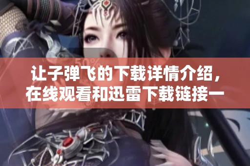 让子弹飞的下载详情介绍，在线观看和迅雷下载链接一应俱全，快来获取吧