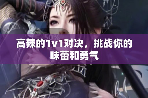 高辣的1v1对决，挑战你的味蕾和勇气