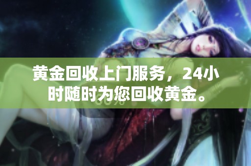 黄金回收上门服务，24小时随时为您回收黄金。