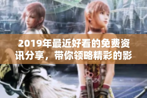 2019年最近好看的免费资讯分享，带你领略精彩的影视作品
