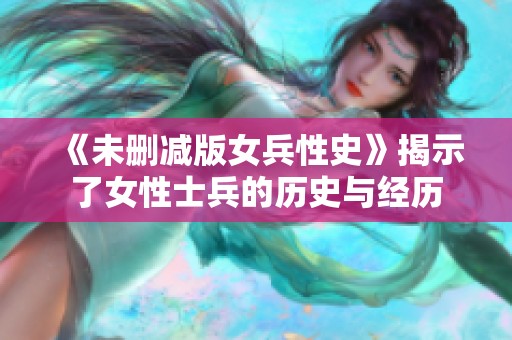 《未删减版女兵性史》揭示了女性士兵的历史与经历