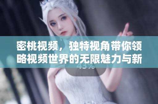 密桃视频，独特视角带你领略视频世界的无限魅力与新体验