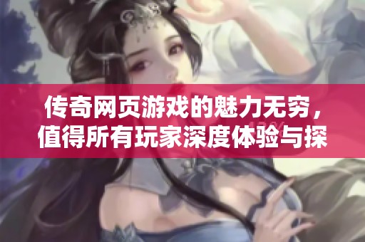 传奇网页游戏的魅力无穷，值得所有玩家深度体验与探索