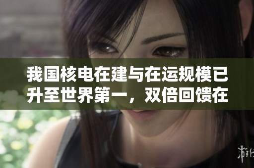 我国核电在建与在运规模已升至世界第一，双倍回馈在线服务尽显优势