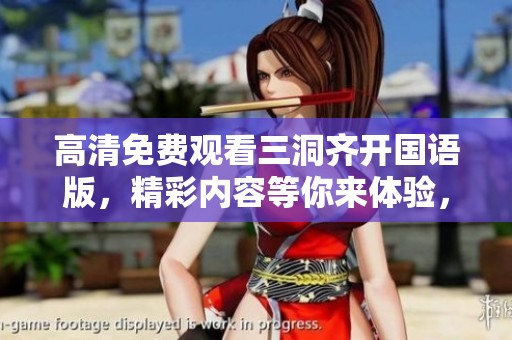 高清免费观看三洞齐开国语版，精彩内容等你来体验，让我们一起欣赏吧！