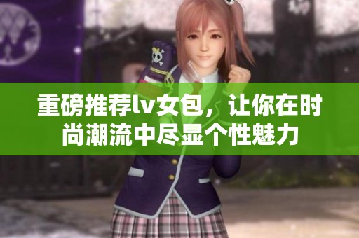 重磅推荐lv女包，让你在时尚潮流中尽显个性魅力