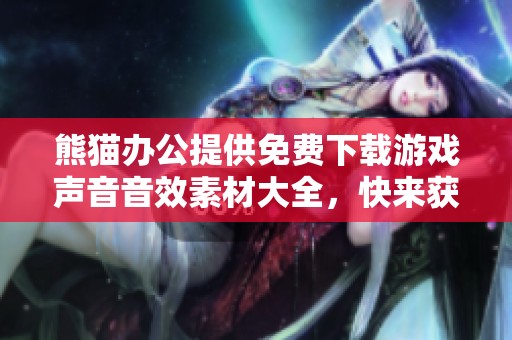熊猫办公提供免费下载游戏声音音效素材大全，快来获取丰富的游戏音效吧！