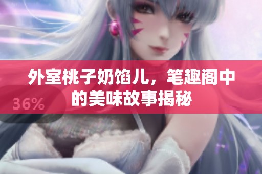 外室桃子奶馅儿，笔趣阁中的美味故事揭秘