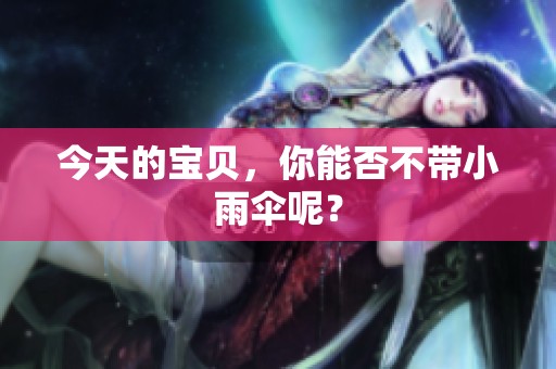 今天的宝贝，你能否不带小雨伞呢？