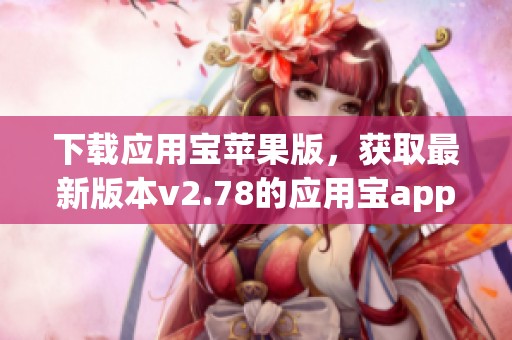 下载应用宝苹果版，获取最新版本v2.78的应用宝app苹果版，尽在3DM手游！