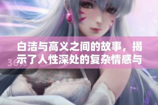 白洁与高义之间的故事，揭示了人性深处的复杂情感与冲突