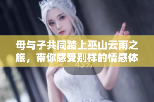 母与子共同踏上巫山云雨之旅，带你感受别样的情感体验