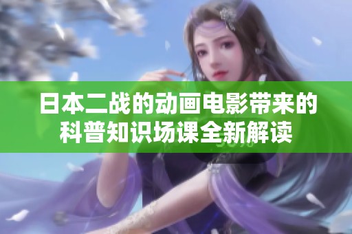 日本二战的动画电影带来的科普知识场课全新解读