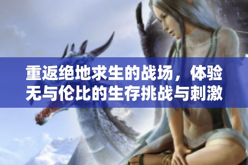 重返绝地求生的战场，体验无与伦比的生存挑战与刺激
