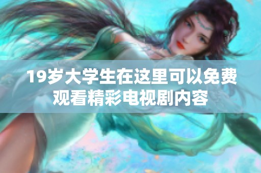 19岁大学生在这里可以免费观看精彩电视剧内容