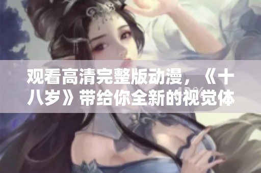 观看高清完整版动漫，《十八岁》带给你全新的视觉体验