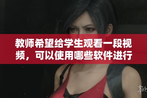 教师希望给学生观看一段视频，可以使用哪些软件进行截取呢
