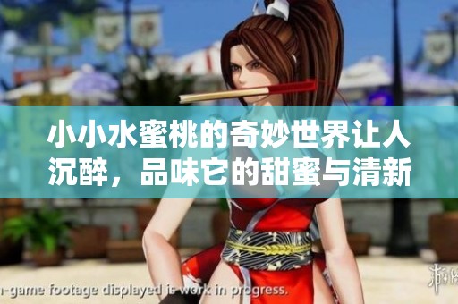 小小水蜜桃的奇妙世界让人沉醉，品味它的甜蜜与清新无限。