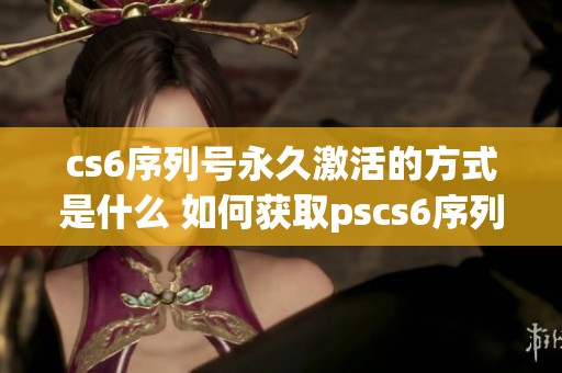 cs6序列号永久激活的方式是什么 如何获取pscs6序列号呢