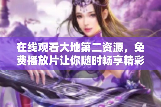 在线观看大地第二资源，免费播放片让你随时畅享精彩内容