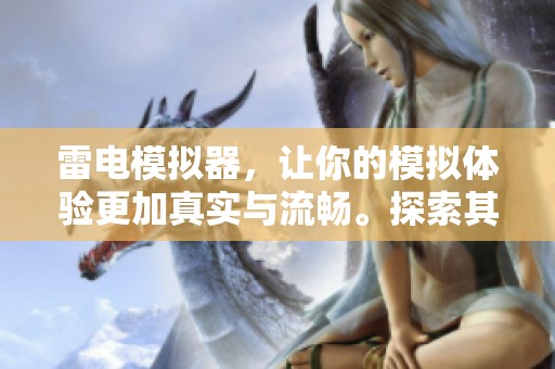 雷电模拟器，让你的模拟体验更加真实与流畅。探索其中的无限可能性与乐趣。