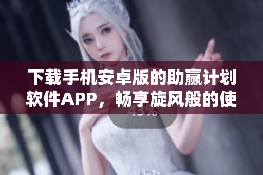 下载手机安卓版的助赢计划软件APP，畅享旋风般的使用体验！