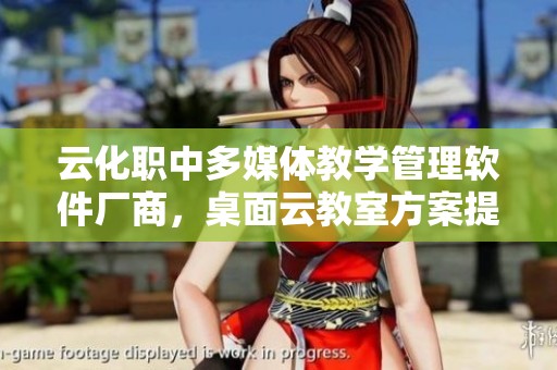 云化职中多媒体教学管理软件厂商，桌面云教室方案提供商介绍