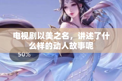 电视剧以美之名，讲述了什么样的动人故事呢