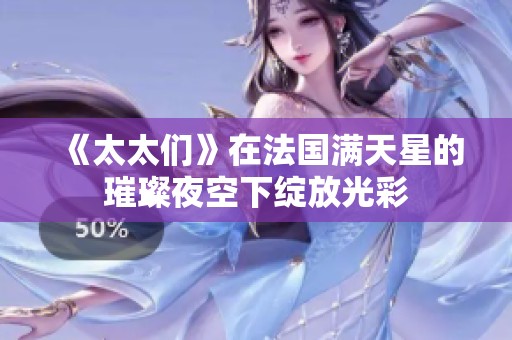 《太太们》在法国满天星的璀璨夜空下绽放光彩