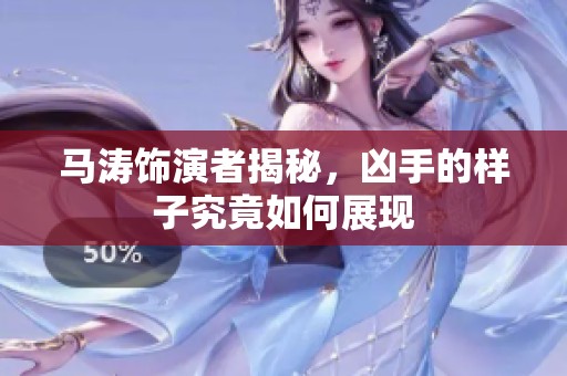 马涛饰演者揭秘，凶手的样子究竟如何展现
