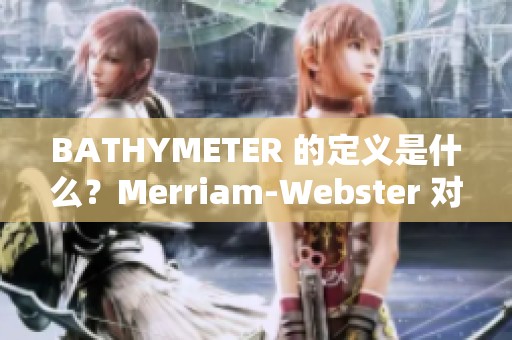 BATHYMETER 的定义是什么？Merriam-Webster 对它的意思进行了详细解释