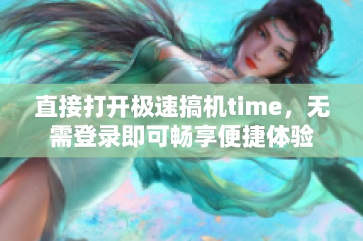 直接打开极速搞机time，无需登录即可畅享便捷体验