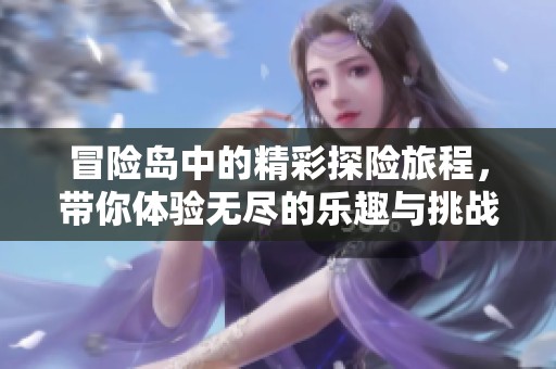冒险岛中的精彩探险旅程，带你体验无尽的乐趣与挑战